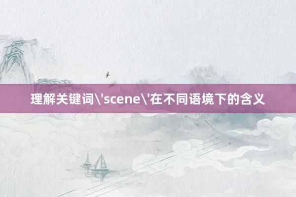 理解关键词'scene'在不同语境下的含义